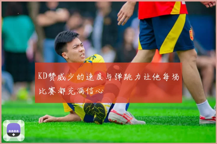 KD赞威少的速度与弹跳力让他每场比赛都充满信心