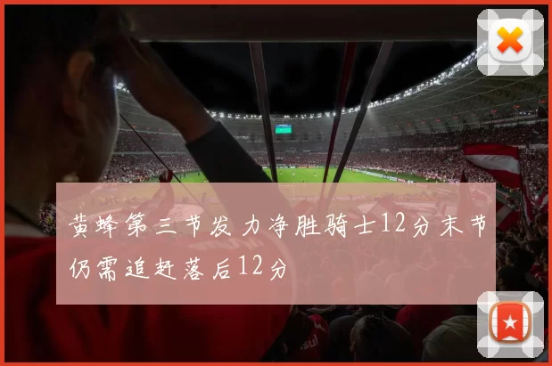 黄蜂第三节发力净胜骑士12分末节仍需追赶落后12分