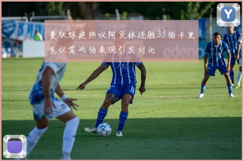 曼联球迷热议阿莫林连胜35场卡里克仅需两场表现引发讨论