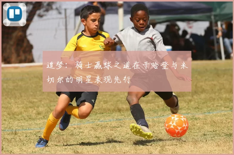 追梦：骑士赢球之道在于哈登与米切尔的明星表现先行